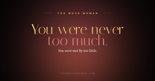Too Much Woman? Why You Were Never the Problem